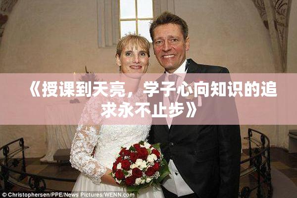 《授课到天亮，学子心向知识的追求永不止步》