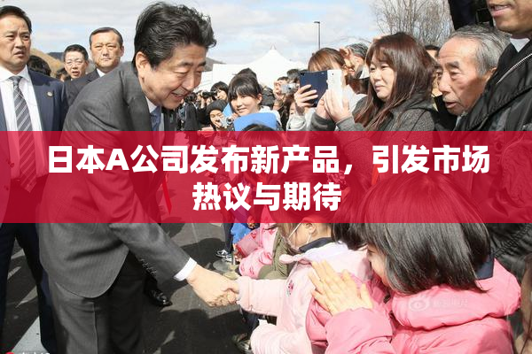 日本A公司发布新产品，引发市场热议与期待