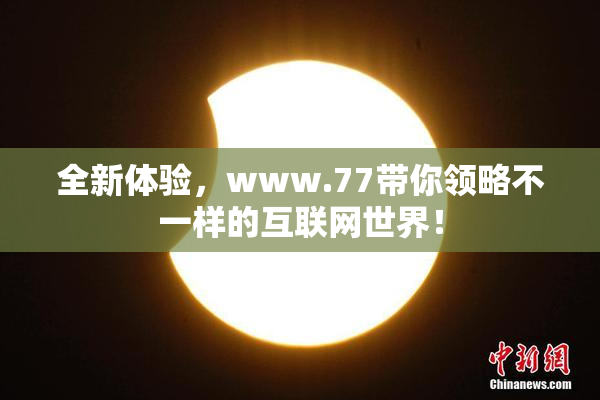 全新体验，www.77带你领略不一样的互联网世界！