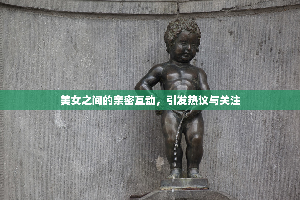美女之间的亲密互动，引发热议与关注