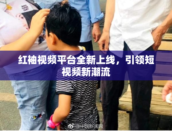红袖视频平台全新上线，引领短视频新潮流
