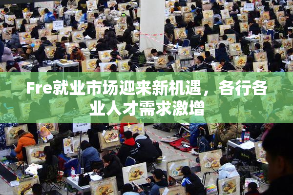 Fre就业市场迎来新机遇，各行各业人才需求激增