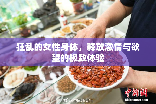 狂乱的女性身体，释放激情与欲望的极致体验