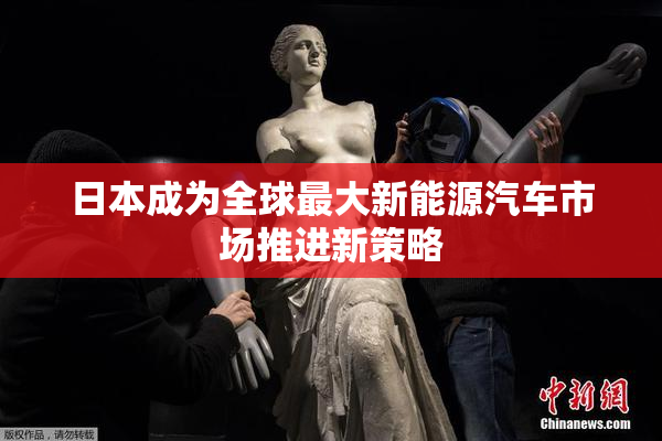 日本成为全球最大新能源汽车市场推进新策略
