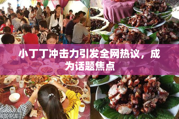 小丁丁冲击力引发全网热议，成为话题焦点