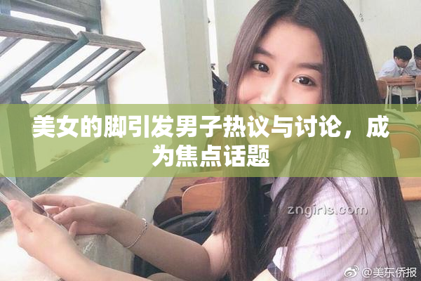 美女的脚引发男子热议与讨论，成为焦点话题