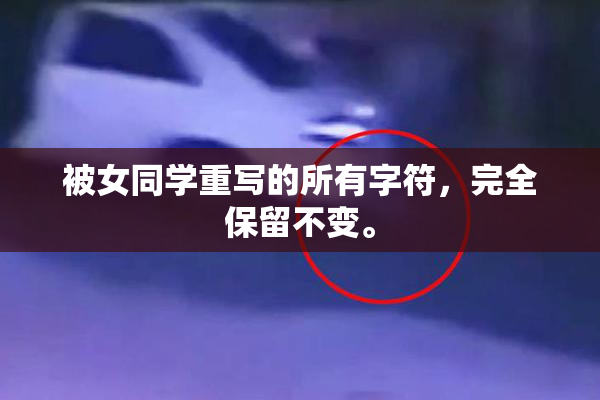 被女同学重写的所有字符，完全保留不变。