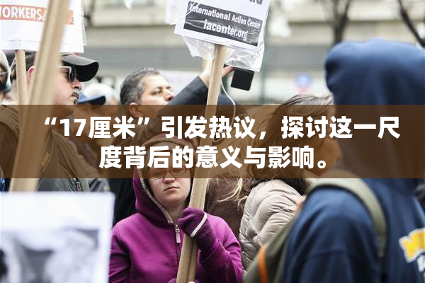 “17厘米”引发热议，探讨这一尺度背后的意义与影响。