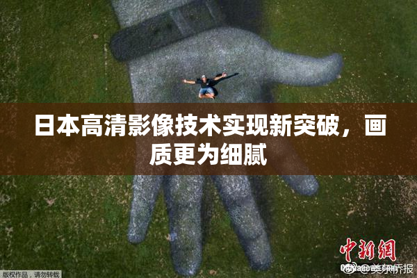 日本高清影像技术实现新突破，画质更为细腻