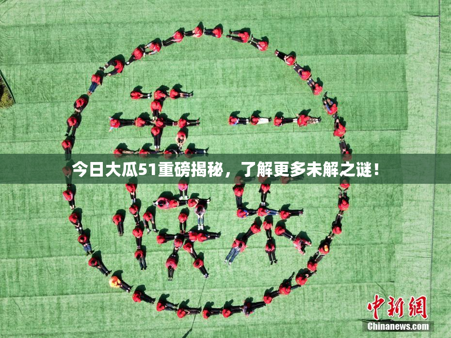 今日大瓜51重磅揭秘，了解更多未解之谜！