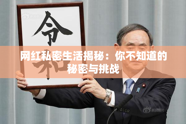 网红私密生活揭秘：你不知道的秘密与挑战