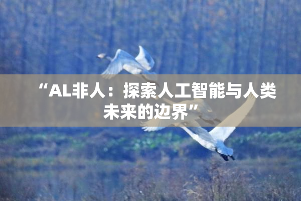 “AL非人：探索人工智能与人类未来的边界”