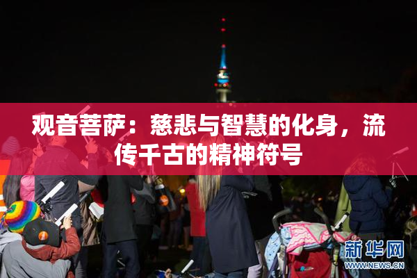 观音菩萨：慈悲与智慧的化身，流传千古的精神符号