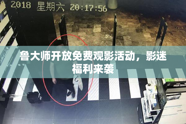 鲁大师开放免费观影活动，影迷福利来袭