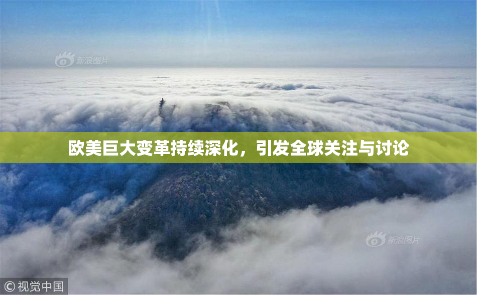欧美巨大变革持续深化，引发全球关注与讨论