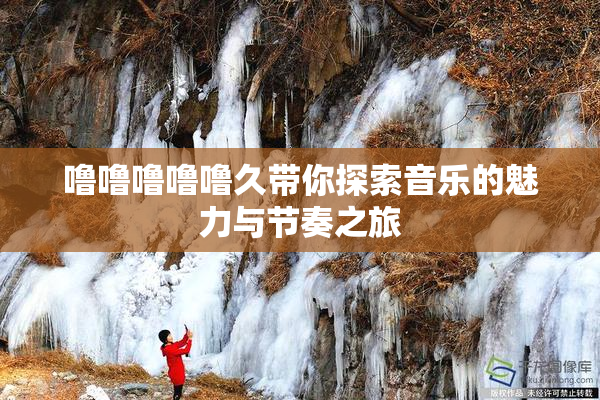 噜噜噜噜噜久带你探索音乐的魅力与节奏之旅