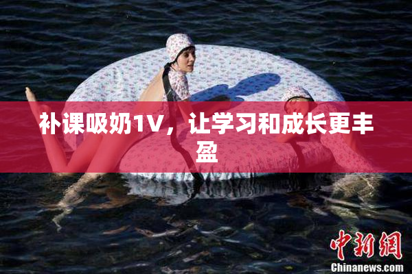 补课吸奶1V，让学习和成长更丰盈