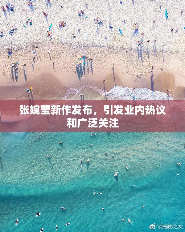 张婉莹新作发布，引发业内热议和广泛关注
