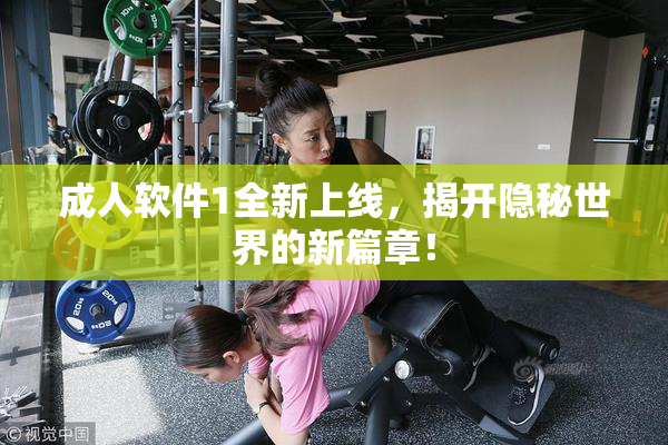 成人软件1全新上线，揭开隐秘世界的新篇章！