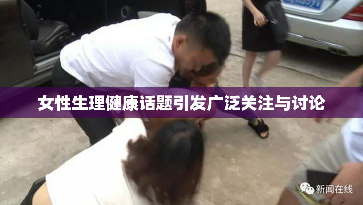 女性生理健康话题引发广泛关注与讨论