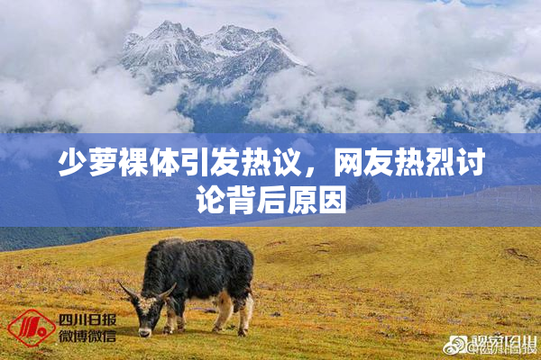 少萝裸体引发热议，网友热烈讨论背后原因
