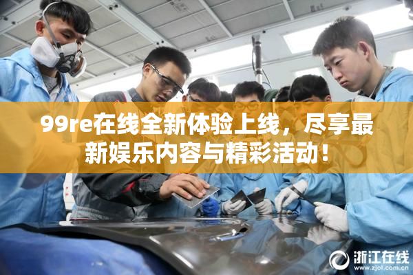 99re在线全新体验上线，尽享最新娱乐内容与精彩活动！