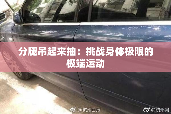 分腿吊起来抽：挑战身体极限的极端运动