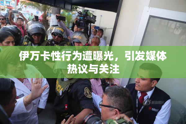 伊万卡性行为遭曝光，引发媒体热议与关注