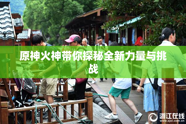 原神火神带你探秘全新力量与挑战