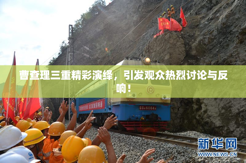 曹查理三重精彩演绎，引发观众热烈讨论与反响！