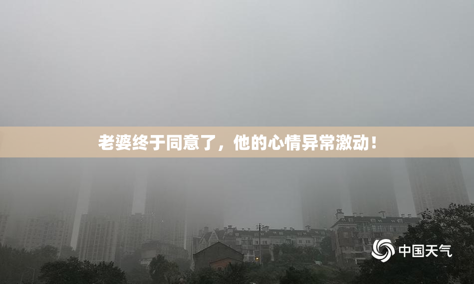 老婆终于同意了，他的心情异常激动！