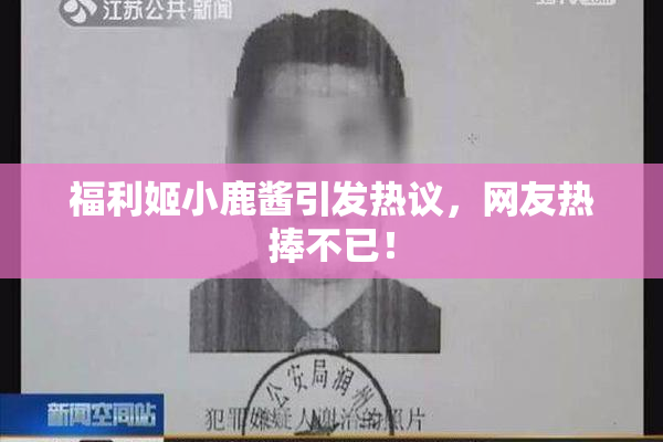 福利姬小鹿酱引发热议，网友热捧不已！