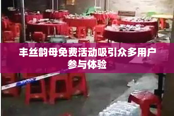 丰丝韵母免费活动吸引众多用户参与体验