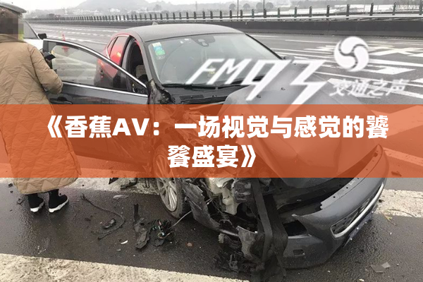 《香蕉AV：一场视觉与感觉的饕餮盛宴》