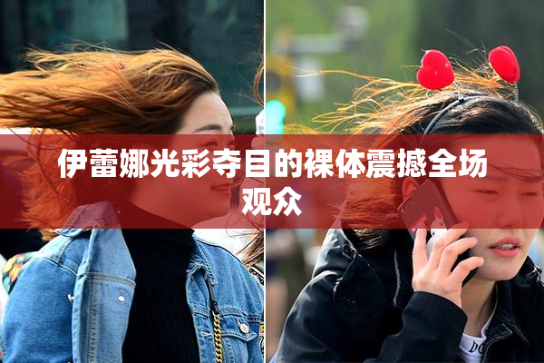 伊蕾娜光彩夺目的裸体震撼全场观众