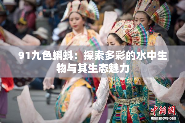91九色蝌蚪：探索多彩的水中生物与其生态魅力
