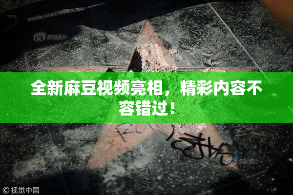 全新麻豆视频亮相，精彩内容不容错过！