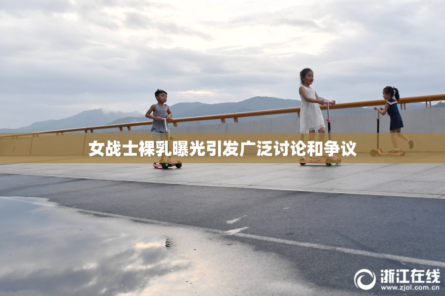 女战士裸乳曝光引发广泛讨论和争议