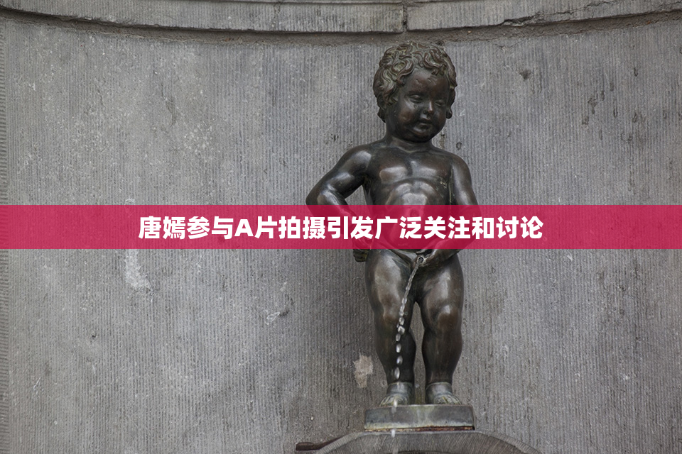 唐嫣参与A片拍摄引发广泛关注和讨论