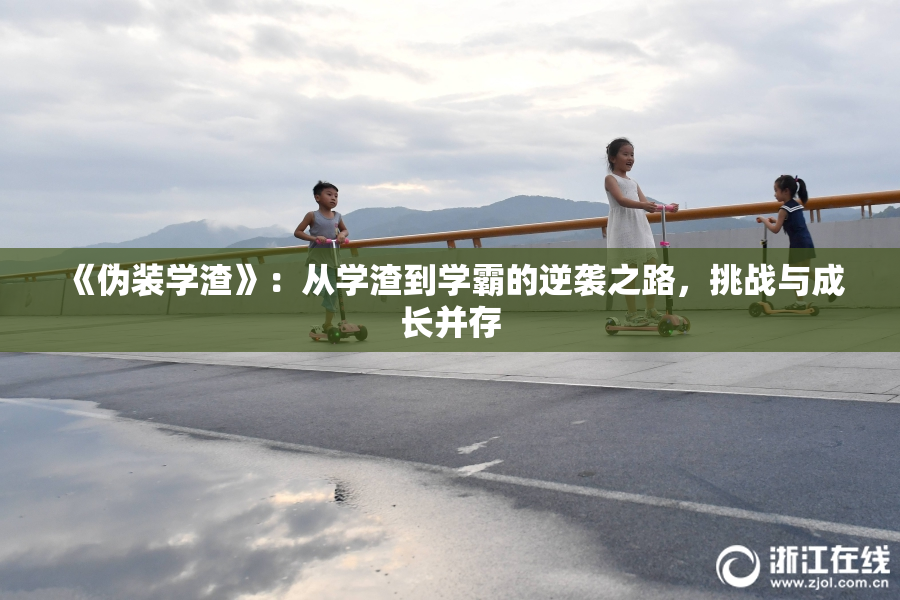 《伪装学渣》：从学渣到学霸的逆袭之路，挑战与成长并存