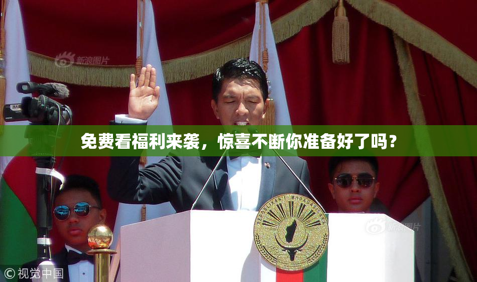 免费看福利来袭，惊喜不断你准备好了吗？