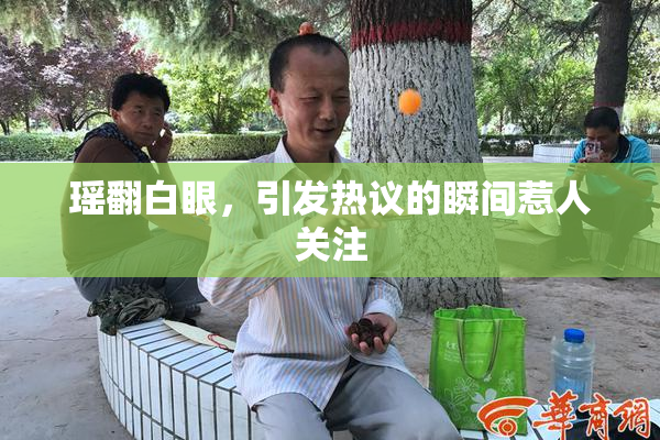 瑶翻白眼，引发热议的瞬间惹人关注