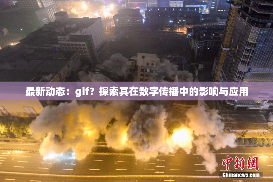 最新动态：gif？探索其在数字传播中的影响与应用