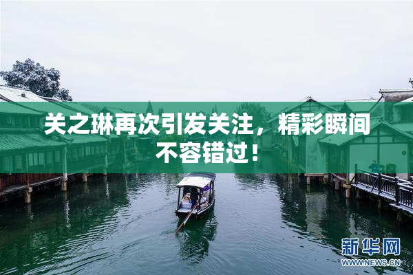 关之琳再次引发关注，精彩瞬间不容错过！