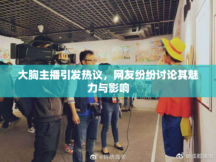 大胸主播引发热议，网友纷纷讨论其魅力与影响