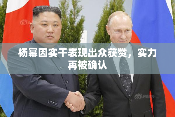 杨幂因实干表现出众获赞，实力再被确认