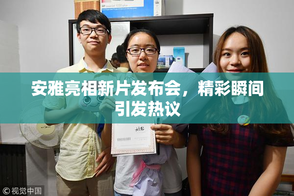 安雅亮相新片发布会，精彩瞬间引发热议