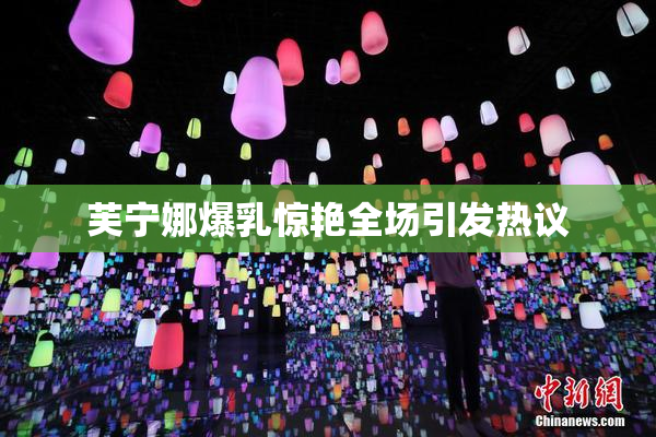 芙宁娜爆乳惊艳全场引发热议