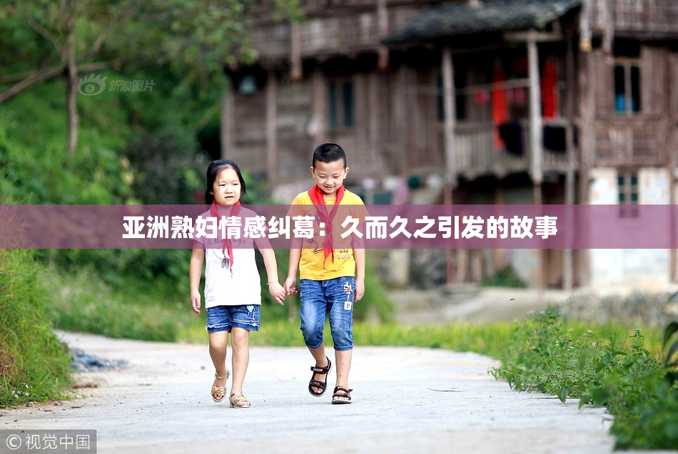 亚洲熟妇情感纠葛：久而久之引发的故事