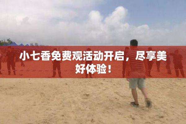小七香免费观活动开启，尽享美好体验！